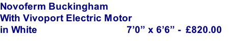 Novoferm Buckingham 
With Vivoport Electric Motor
in White                                   7’0” x 6’6” -	 £820.00
